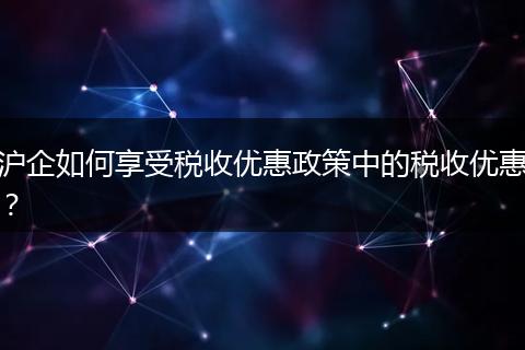 滬企如何享受稅收優(yōu)惠政策中的稅收優(yōu)惠？