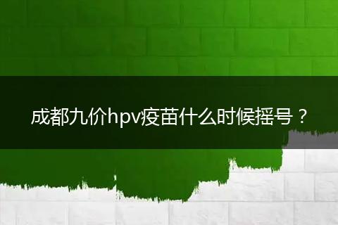 成都九價(jià)hpv疫苗什么時(shí)候搖號(hào)？