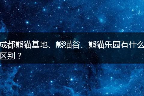 成都熊貓基地、熊貓谷、熊貓樂(lè)園有什么區(qū)別？