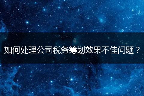 如何處理公司稅務(wù)籌劃效果不佳問(wèn)題？