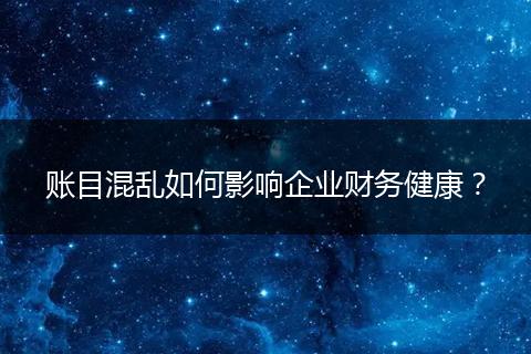 賬目混亂如何影響企業(yè)財務健康？