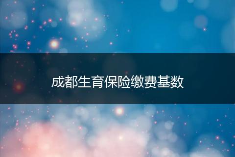 成都生育保險繳費基數(shù)