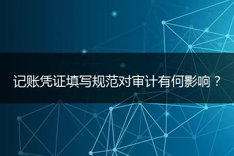 記賬憑證填寫規(guī)范對(duì)審計(jì)有何影響？