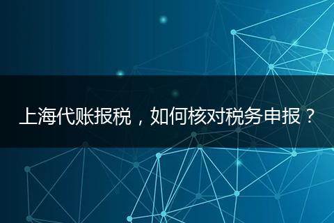 上海代賬報(bào)稅，如何核對稅務(wù)申報(bào)？