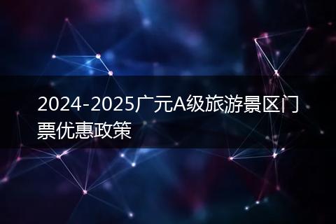 2024-2025廣元A級旅游景區(qū)門票優(yōu)惠政策