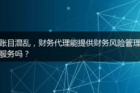 賬目混亂，財(cái)務(wù)代理能提供財(cái)務(wù)風(fēng)險(xiǎn)管理服務(wù)嗎？