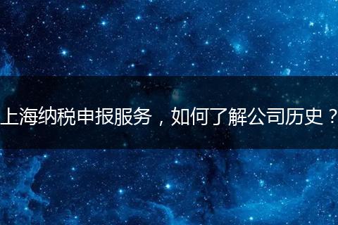 上海納稅申報(bào)服務(wù)，如何了解公司歷史？