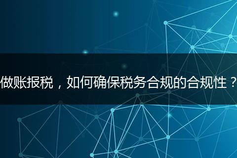 做賬報(bào)稅，如何確保稅務(wù)合規(guī)的合規(guī)性？