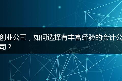 創(chuàng)業(yè)公司，如何選擇有豐富經(jīng)驗(yàn)的會計(jì)公司？