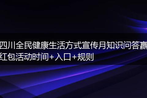 四川全民健康生活方式宣傳月知識問答贏紅包活動時間+入口+規(guī)則
