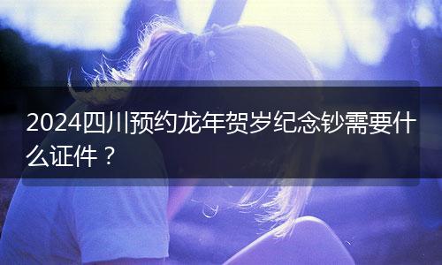 2024四川預約龍年賀歲紀念鈔需要什么證件？