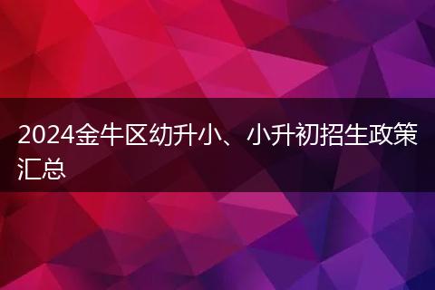 2024金牛區(qū)幼升小、小升初招生政策匯總