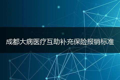 成都大病醫(yī)療互助補(bǔ)充保險(xiǎn)報(bào)銷標(biāo)準(zhǔn)