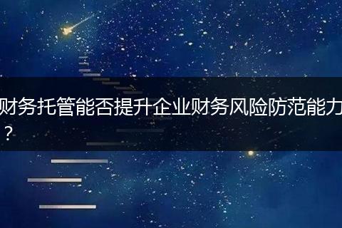 財(cái)務(wù)托管能否提升企業(yè)財(cái)務(wù)風(fēng)險(xiǎn)防范能力？