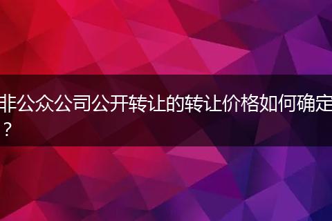 非公眾公司公開轉(zhuǎn)讓的轉(zhuǎn)讓價格如何確定？