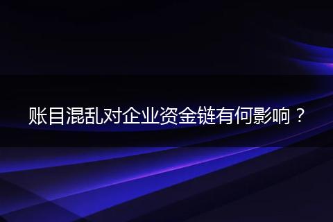 賬目混亂對(duì)企業(yè)資金鏈有何影響？