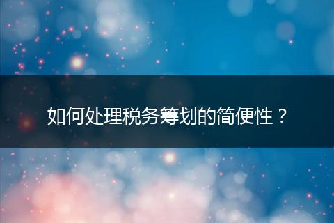 如何處理稅務(wù)籌劃的簡便性？