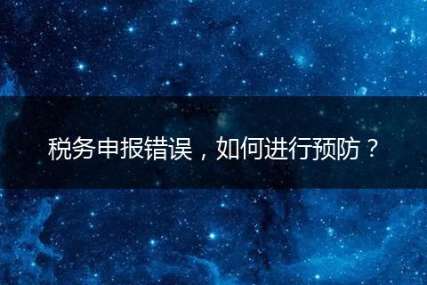 稅務(wù)申報(bào)錯(cuò)誤，如何進(jìn)行預(yù)防？