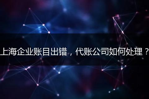 上海企業(yè)賬目出錯，代賬公司如何處理？