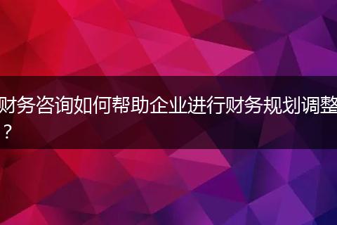 財務咨詢?nèi)绾螏椭髽I(yè)進行財務規(guī)劃調(diào)整？