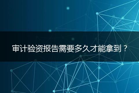審計(jì)驗(yàn)資報(bào)告需要多久才能拿到？