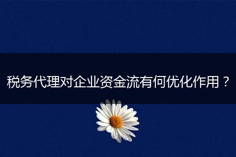 稅務(wù)代理對企業(yè)資金流有何優(yōu)化作用？