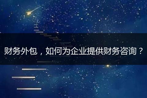 財務外包，如何為企業(yè)提供財務咨詢？