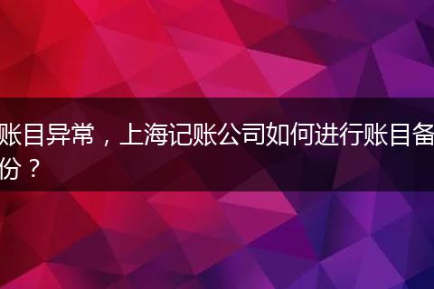 賬目異常，上海記賬公司如何進(jìn)行賬目備份？