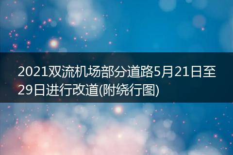 2021雙流機(jī)場部分道路5月21日至29日進(jìn)行改道(附繞行圖)