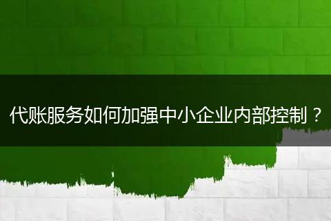 代賬服務(wù)如何加強(qiáng)中小企業(yè)內(nèi)部控制？