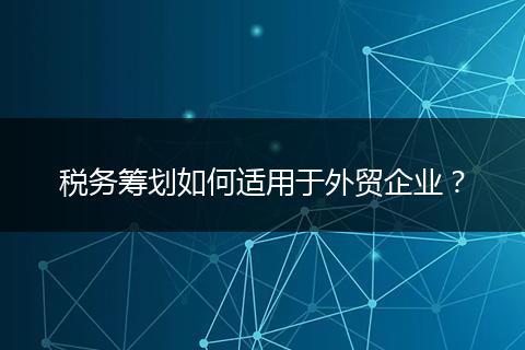 稅務(wù)籌劃如何適用于外貿(mào)企業(yè)？