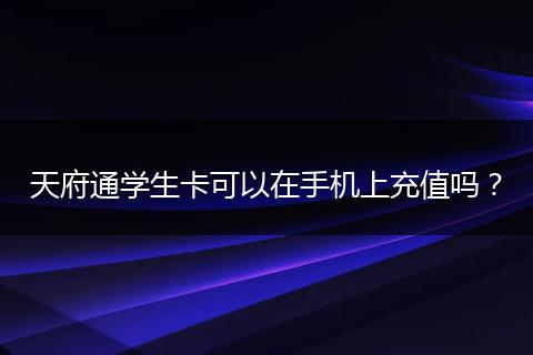 天府通學(xué)生卡可以在手機(jī)上充值嗎？