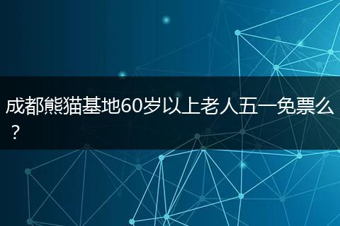 成都熊貓基地60歲以上老人五一免票么？