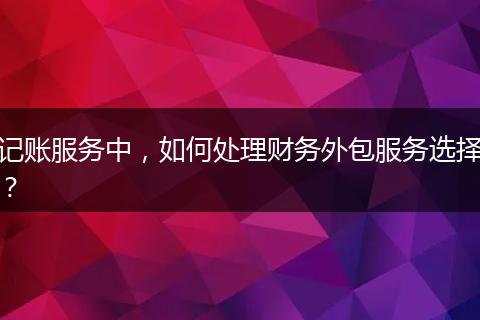 記賬服務(wù)中，如何處理財(cái)務(wù)外包服務(wù)選擇？