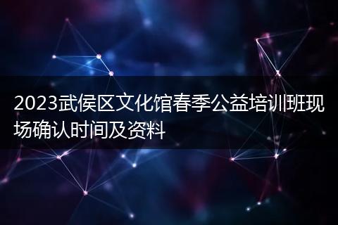 2023武侯區(qū)文化館春季公益培訓(xùn)班現(xiàn)場確認(rèn)時間及資料