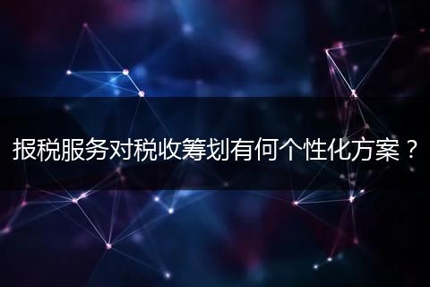 報(bào)稅服務(wù)對稅收籌劃有何個(gè)性化方案？