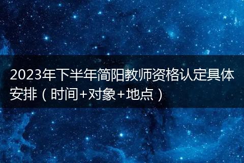 2023年下半年簡陽教師資格認定具體安排（時間+對象+地點）
