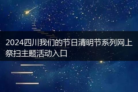 2024四川我們的節(jié)日清明節(jié)系列網(wǎng)上祭掃主題活動入口