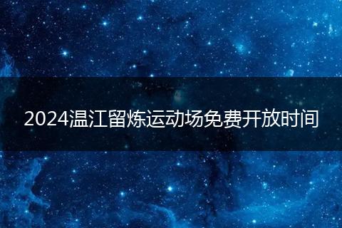 2024溫江留煉運(yùn)動(dòng)場(chǎng)免費(fèi)開放時(shí)間