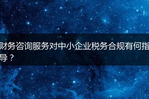財(cái)務(wù)咨詢服務(wù)對(duì)中小企業(yè)稅務(wù)合規(guī)有何指導(dǎo)？