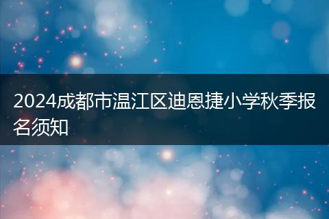 2024成都市溫江區(qū)迪恩捷小學(xué)秋季報(bào)名須知