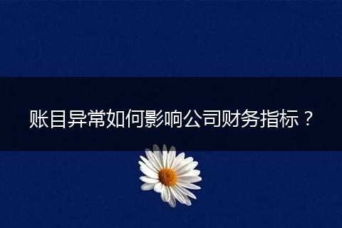 賬目異常如何影響公司財(cái)務(wù)指標(biāo)？