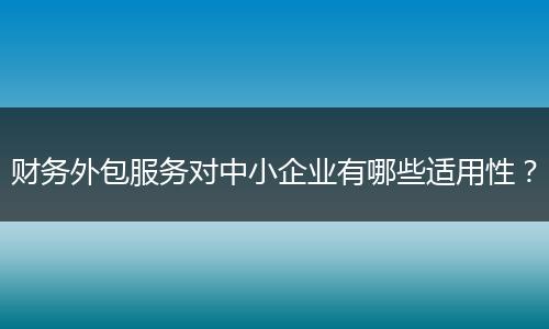 財務(wù)外包服務(wù)對中小企業(yè)有哪些適用性？