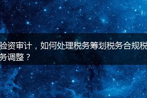 驗資審計，如何處理稅務(wù)籌劃稅務(wù)合規(guī)稅務(wù)調(diào)整？
