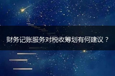 財務記賬服務對稅收籌劃有何建議？