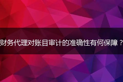 財務(wù)代理對賬目審計的準(zhǔn)確性有何保障？