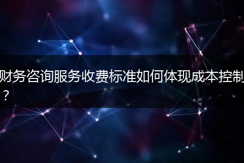 財(cái)務(wù)咨詢服務(wù)收費(fèi)標(biāo)準(zhǔn)如何體現(xiàn)成本控制？