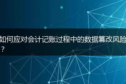如何應(yīng)對會計記賬過程中的數(shù)據(jù)篡改風(fēng)險？