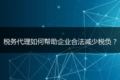 稅務代理如何幫助企業(yè)合法減少稅負？