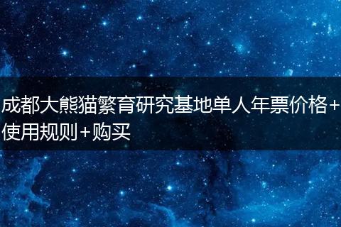 成都大熊貓繁育研究基地單人年票價(jià)格+使用規(guī)則+購(gòu)買(mǎi)